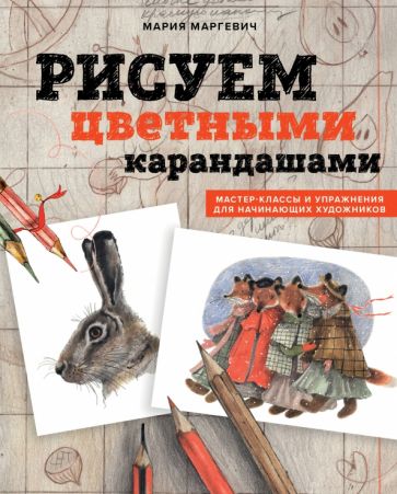 Рисуем цветными карандашами. Мастер-классы и упражнения для начинающих