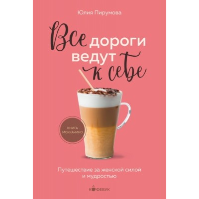 Кофебук Все дороги ведут к себе. Путешествие за женской силой и мудрос