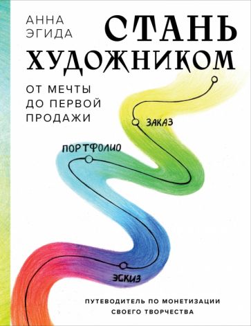 Стань художником. От мечты до первой продажи. Путеводитель