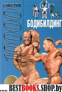 Бодибилдинг.10000 советов.