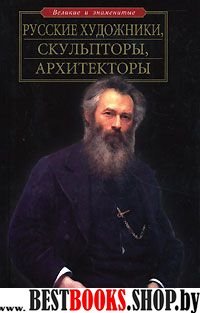 Великие и знаменитые:Русские художники,скульпторы,архитекторы