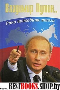 Владимир Путин.Рано подводить