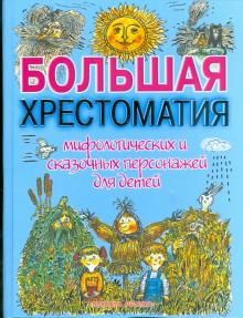 Большая хрестоматия мифолог. и сказ. персонажей