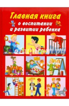 Главная книга о воспитании и развитии ребенка