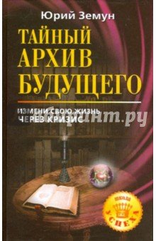 Тайный архив будущего.Измени свою жизнь через криз