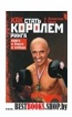 Как стать королем ринга.Книга о боксе и победе