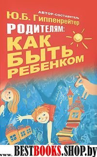 Гиппенрейтер!Родителям:как быть ребенком