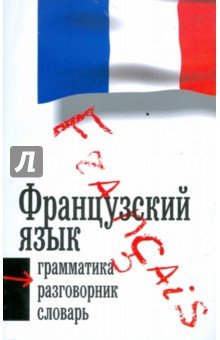 Французкий язык 3в1:грамматика,разговорник,словарь