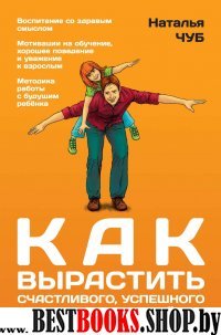 Как вырастить счастливого, успешного и послушного ребенка