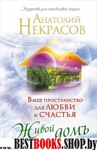 Ваше пространство для любви и счастья.Живой домъ(Мудрость для счастливой жизни)