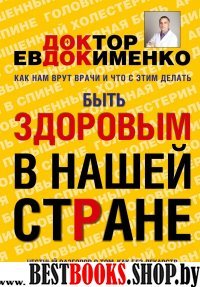 Быть здоровым в нашей стране.Как нам врут врачи и что с этим делать