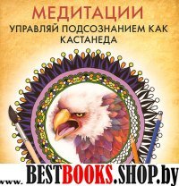 Медитации. Управляй подсознанием как Кастанеда