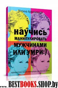 Научись манипулировать мужчинами или умри(Бестселлеры психологии)