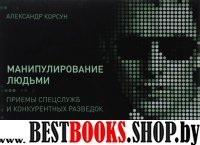 Манипулирование людьми: приемы спецслужб и конкурентных разведок