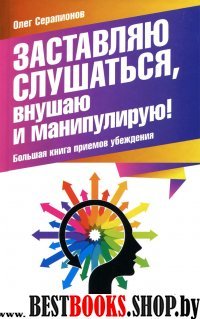 Заставляю слушаться,внушаю и манипулирую!Большая книга приемов убеждения.