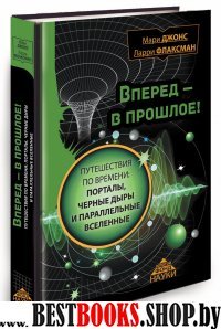 Вперед в прошлое!Путешествия во времени:порталы,черные дыры и параллельные вселенные