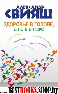 Здоровье в голове, а не в аптеке . Самоисцеление без врачей и лекарств