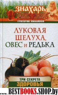 Луковая шелуха, овес и редька. Три секрета здоровья от русских знахарей(Знахарь)