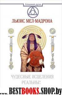 Чудесные исцеления реальны! Древнее Знание индейцев Северной Америки(Алхимия духа)