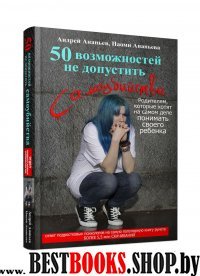 50 возможностей не допустить самоубийства. Родителям, которые хотят по