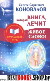 Начальный курс.Книга,которая лечит.Живое Слово! Информационно-энергетическое Учение