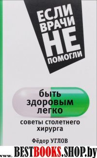 Быть здоровым легко: советы столетнего хирурга.Сер.Если врачи не помогли.