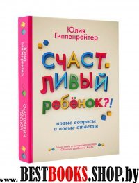 Счастливый ребенок: новые вопросы и новые ответы(Общаться с ребенком,как?)