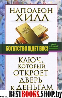 Думай и богатей!Богатство ждет вас! Ключ, который откроет дверь