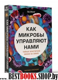 Как микробы управляют нами. Тайные властители жизни на Земле