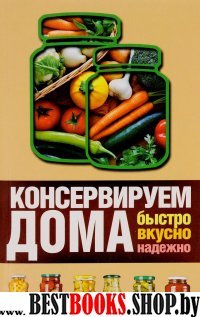 Консервируем дома: быстро, вкусно, надежно