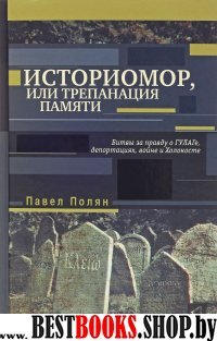 .Ангедония.Историомор, или Трепанация памяти. Битвы за правду о ГУЛАГе, депортае