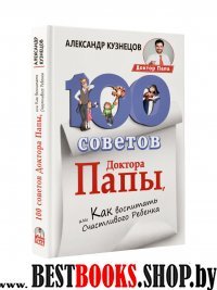 100 Советов Доктора Папы, или Как воспитать Счастливого Ребенка