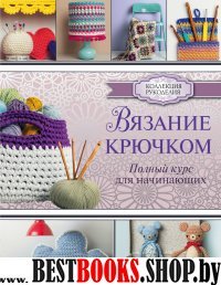 Вязание крючком. Полный курс для начинающих