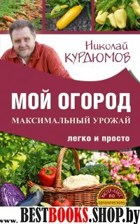 Мой огород. Максимальный урожай легко и просто