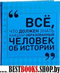 Все, что должен знать каждый образованный человек об истории