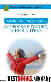 Заболел сам - вылечись сам. Здоровье в голове, а не в аптеке
