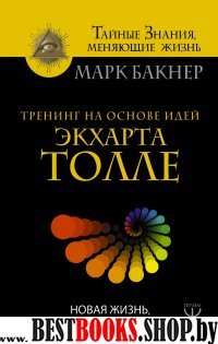 Тренинг на основе Экхарта Толле. Пробуди силу настоящего! Выход из страданий в мир гармонии и счастья.(Сер.Тайные знания,меняющие жизнь.)