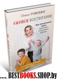 Живое воспитание. Как неидеальной маме воспитать счастливого ребенка