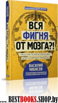 Вся фигня - от мозга?! Простая психосоматика для сложных граждан