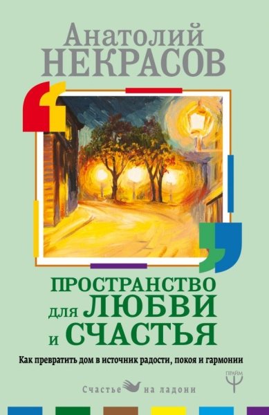 Счастье на ладони.Пространство для любви и счастья. Как превратить дом