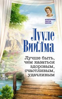 Лучше быть, чем казаться здоровым, счастливым, удачливым. Как привлечь здоровье и благосостояние в свою жизнь.