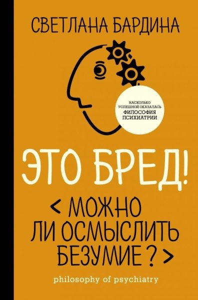 Это бред! Можно ли осмыслить безумие?(Книга профессионала)