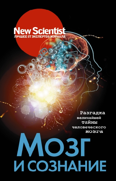 Мозг и сознание.Разгадка величайшей тайны человеческого мозга(New Scientist)