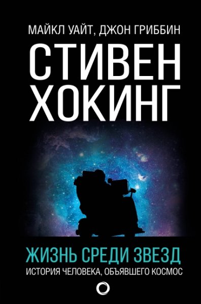 Стивен Хокинг. Жизнь среди звезд. Жизнь человека, объявшего космос