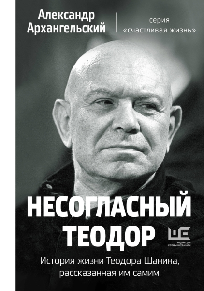 Несогласный Теодор. История жизни Теодора Шанина, рассказанная им сами