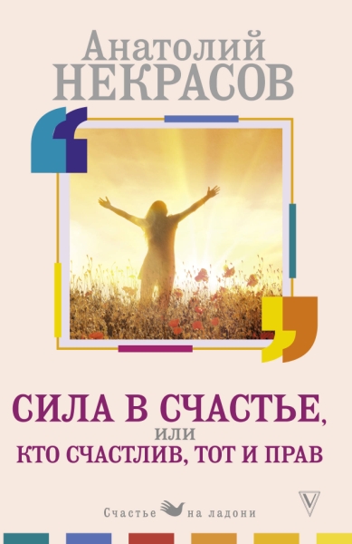 Счастье на ладони.Сила в счастье, или Кто счастлив, тот и прав