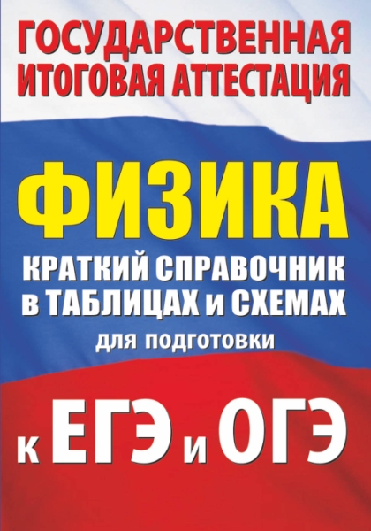 Физика. Краткий справочник в таблицах и схемах для подгот. к ЕГЭ и ОГЭ