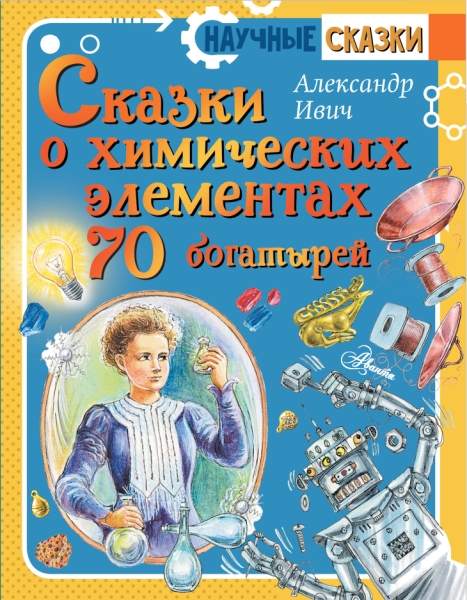 НаучСказ.Сказки о химических элементах. 70 богатырей