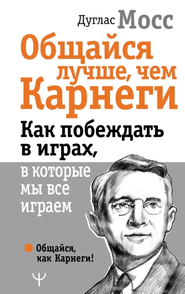 Общайся лучше, чем Карнеги. Как побеждать в играх, в которые мы все иг