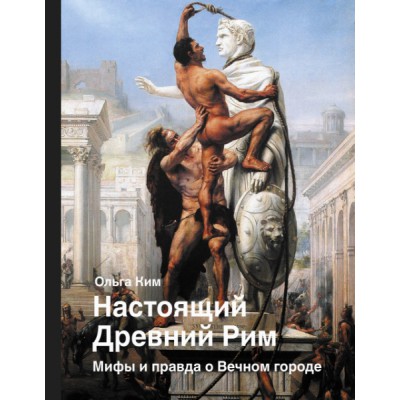 Настоящий Древний Рим. Мифы и правда о Вечном городе